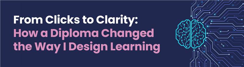 From clicks to clarity: How a diploma changed the way I design learning