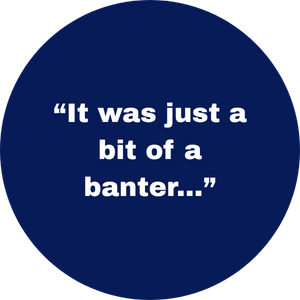 Blue circle with “It was just a bit of a banter...”