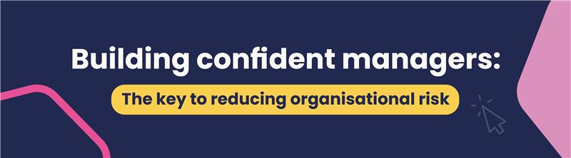 Building confident managers: The key to reducing organisational risk