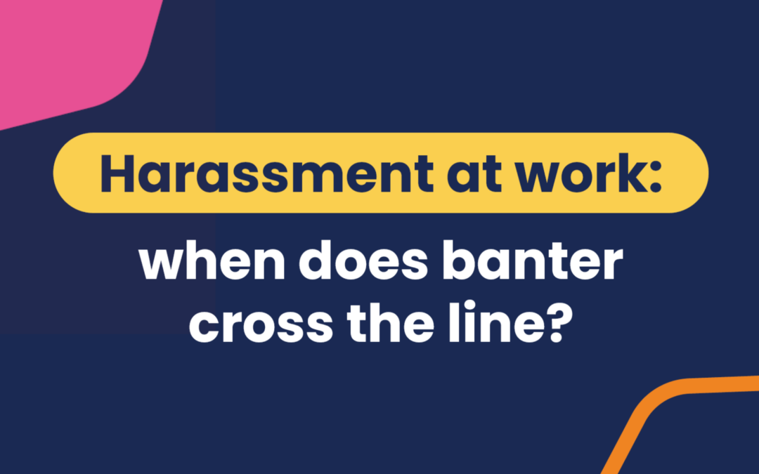 Harassment at work: when does banter cross the line?